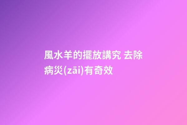 風水羊的擺放講究 去除病災(zāi)有奇效